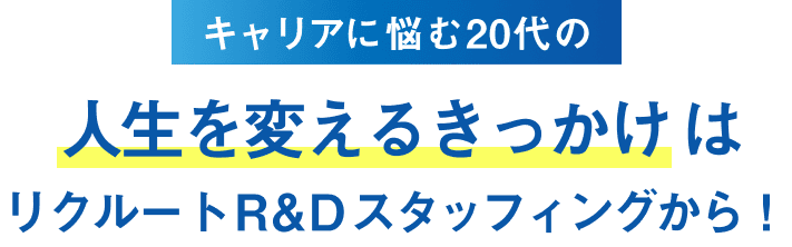キャリアに悩む20代の人生を変えるきっかけはリクルートR&Dスタッフィングから！